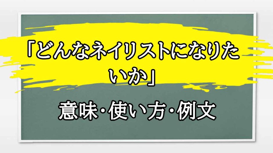 「どんなネイリストになりたいか」の例文と意味・使い方をビジネスマンが解説