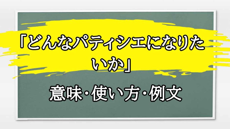 「どんなパティシエになりたいか」の例文と意味・使い方をビジネスマンが解説