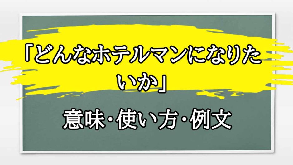 「どんなホテルマンになりたいか」の例文と意味・使い方をビジネスマンが解説