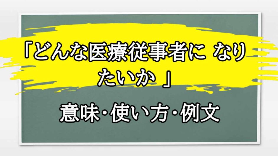 「どんな医療従事者に なりたいか 」の例文と意味・使い方をビジネスマンが解説