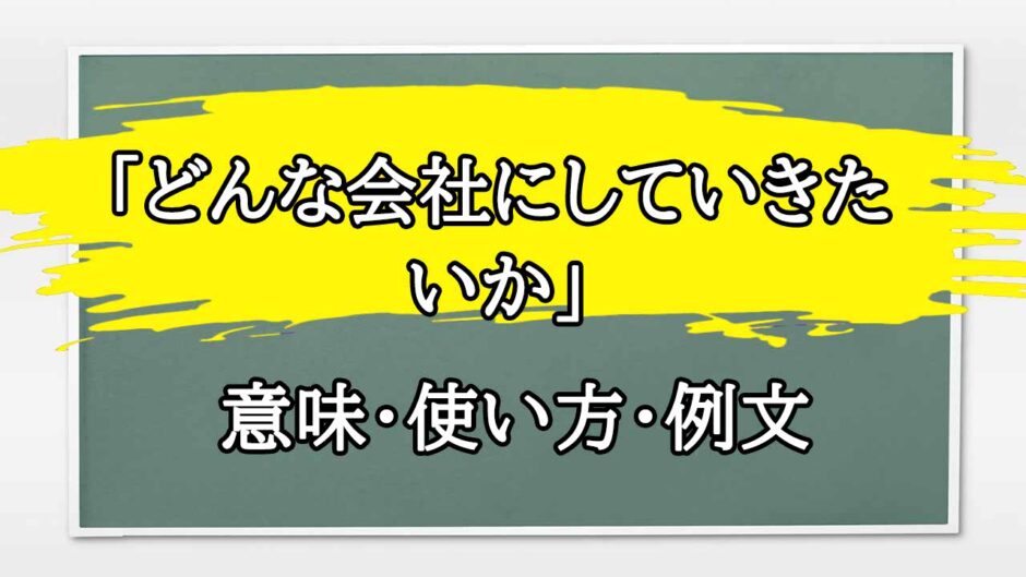 「どんな会社にしていきたいか」の例文と意味・使い方をビジネスマンが解説