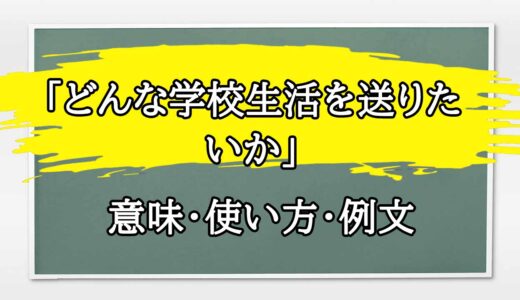 「どんな学校生活を送りたいか」の例文と意味・使い方をビジネスマンが解説