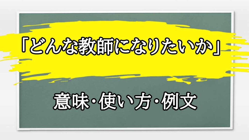 「どんな教師になりたいか」の例文と意味・使い方をビジネスマンが解説 | まるまる方大辞典