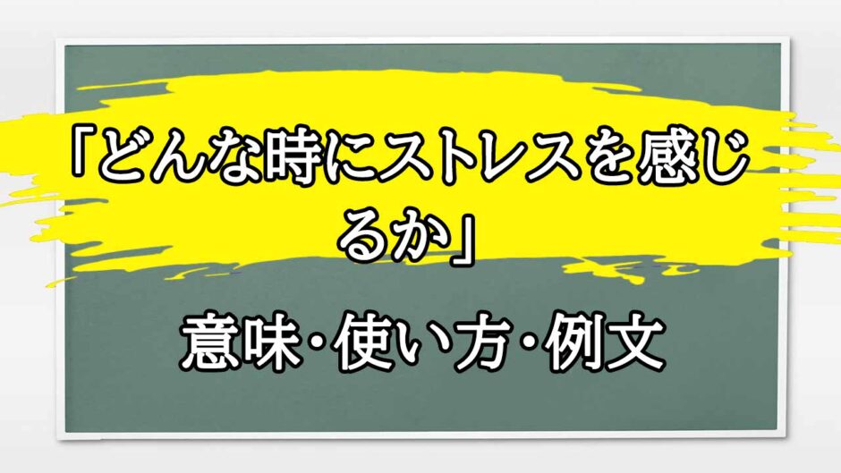 「どんな時にストレスを感じるか」の例文と意味・使い方をビジネスマンが解説