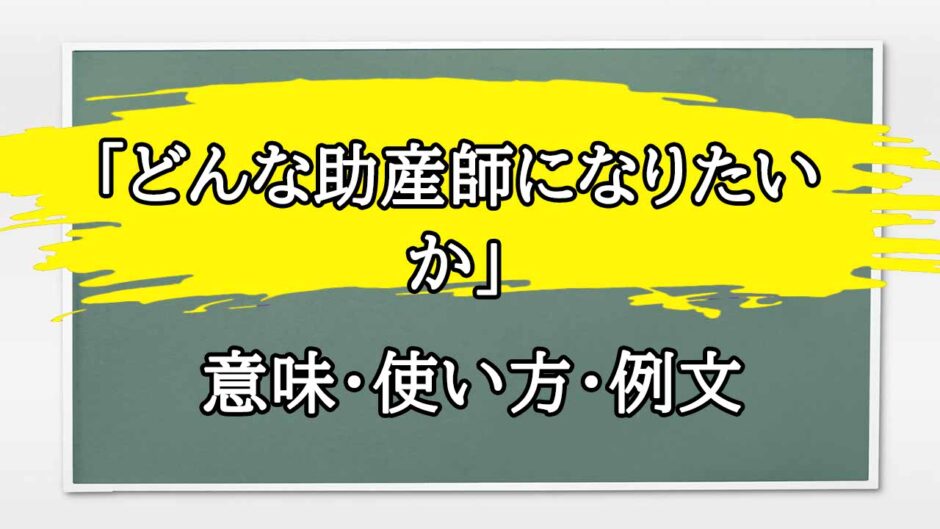 「どんな助産師になりたいか」の例文と意味・使い方をビジネスマンが解説