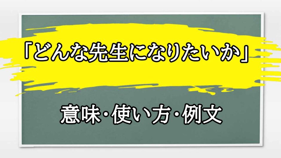 「どんな先生になりたいか」の例文と意味・使い方をビジネスマンが解説
