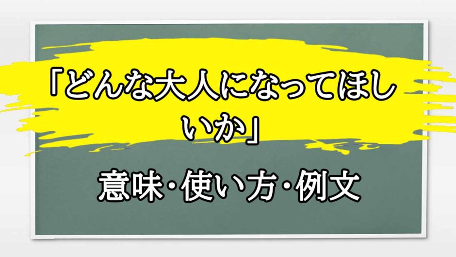 「どんな大人になってほしいか」の例文と意味・使い方をビジネスマンが解説