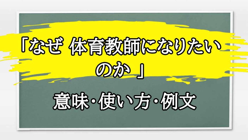 「なぜ 体育教師になりたいのか 」の例文と意味・使い方をビジネスマンが解説