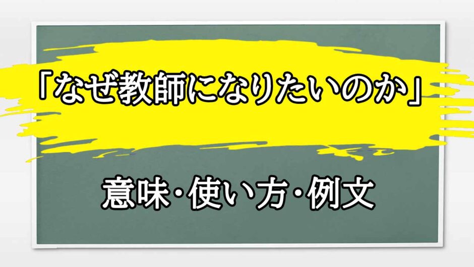 「なぜ教師になりたいのか」の例文と意味・使い方をビジネスマンが解説