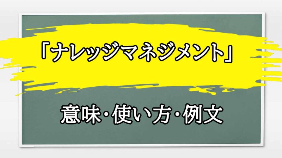 「ナレッジマネジメント」の例文と意味・使い方をビジネスマンが解説