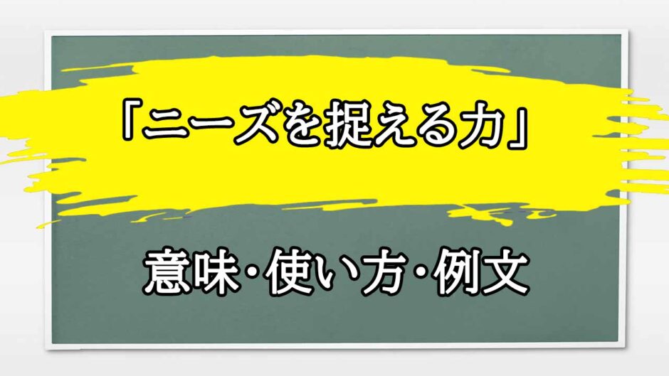 「ニーズを捉える力」の例文と意味・使い方をビジネスマンが解説