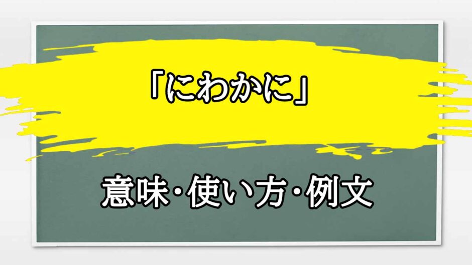 「にわかに」の例文と意味・使い方をビジネスマンが解説