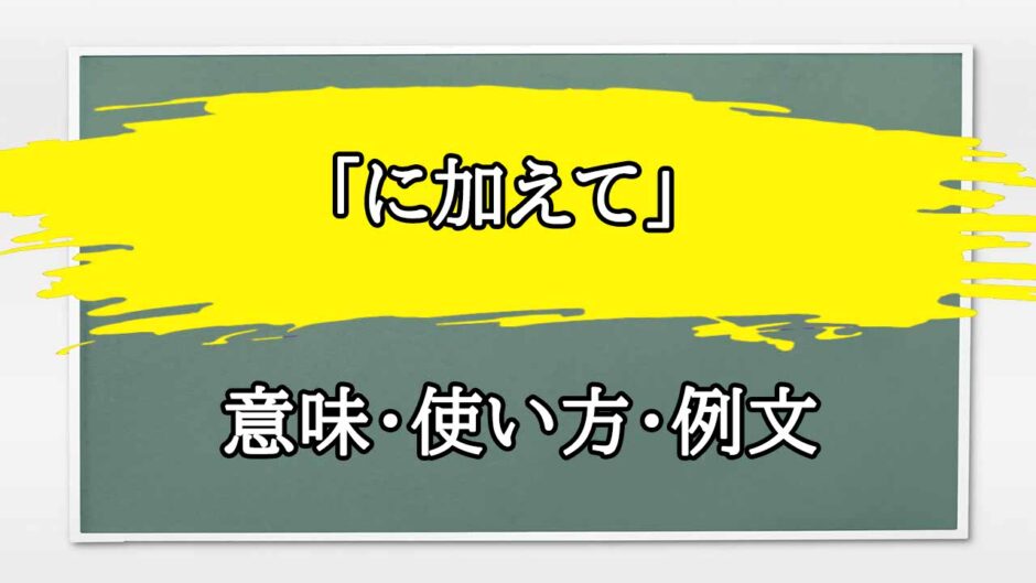 「に加えて」の例文と意味・使い方をビジネスマンが解説