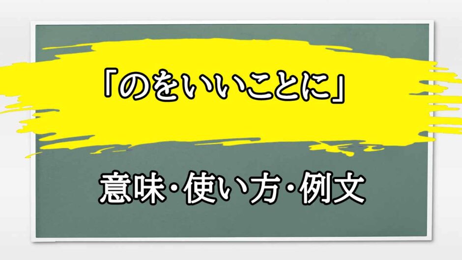 「のをいいことに」の例文と意味・使い方をビジネスマンが解説
