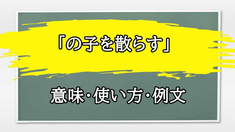 「の子を散らす」の例文と意味・使い方をビジネスマンが解説