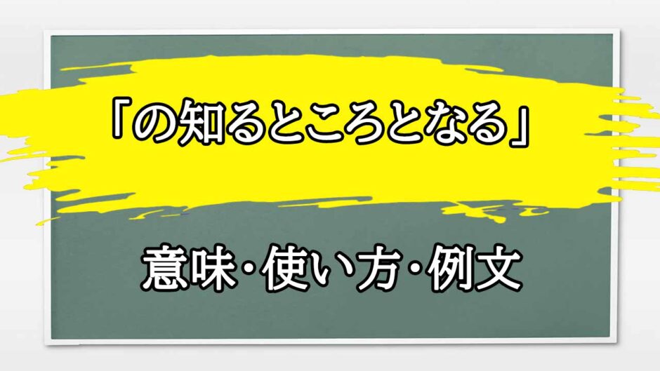 「の知るところとなる」の例文と意味・使い方をビジネスマンが解説
