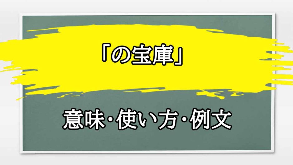 「の宝庫」の例文と意味・使い方をビジネスマンが解説