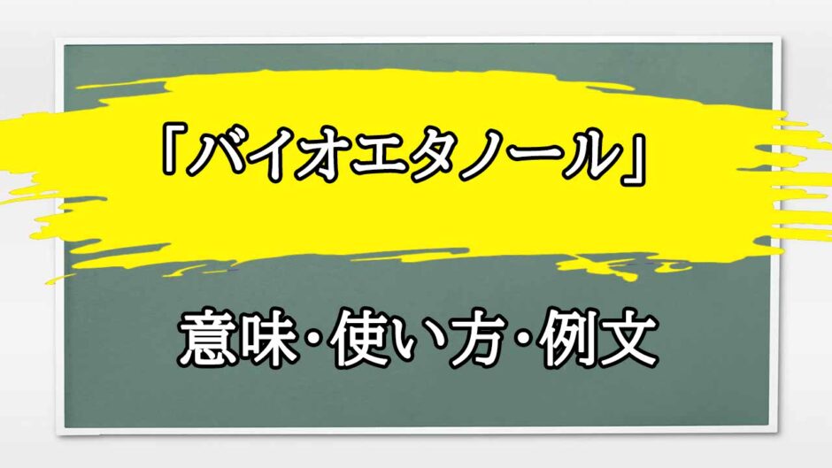 「バイオエタノール」の例文と意味・使い方をビジネスマンが解説