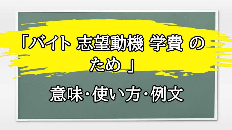 「バイト 志望動機 学費 の ため 」の例文と意味・使い方をビジネスマンが解説