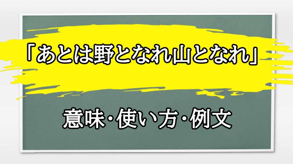 「あとは野となれ山となれ」の例文と意味・使い方をビジネスマンが解説