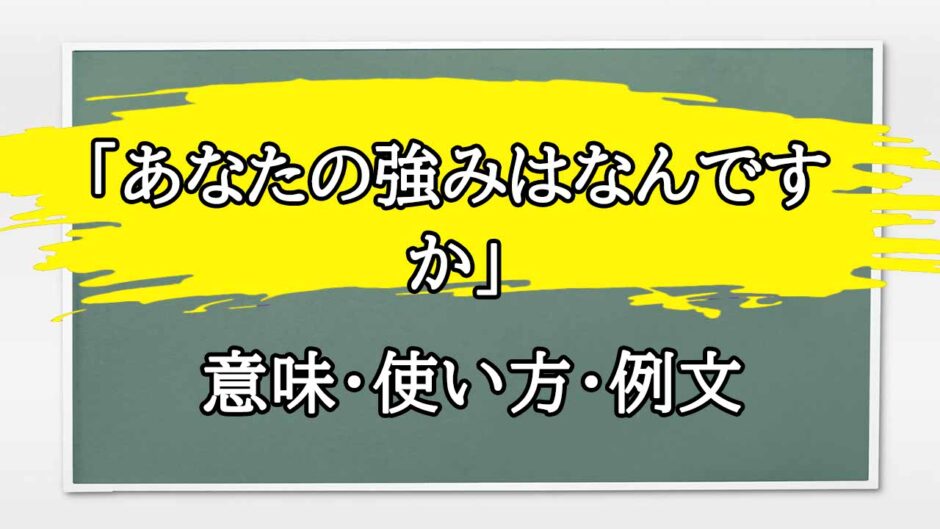 「あなたの強みはなんですか」の例文と意味・使い方をビジネスマンが解説