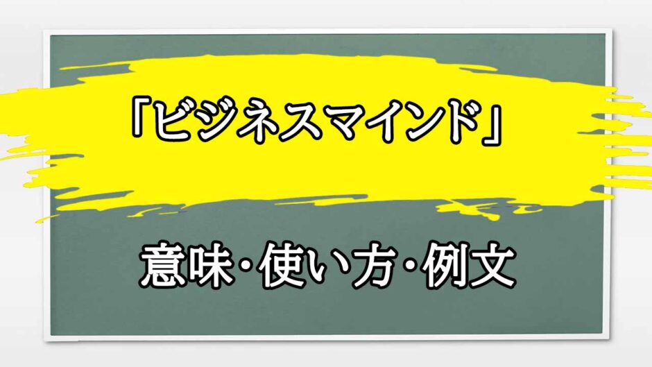 「ビジネスマインド」の例文と意味・使い方をビジネスマンが解説
