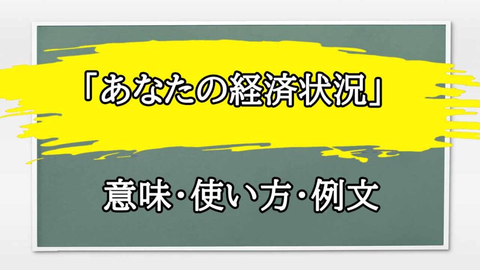 「あなたの経済状況」の例文と意味・使い方をビジネスマンが解説