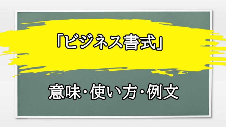 「ビジネス書式」の例文と意味・使い方をビジネスマンが解説