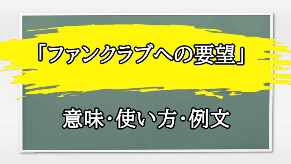「ファンクラブへの要望」の例文と意味・使い方をビジネスマンが解説