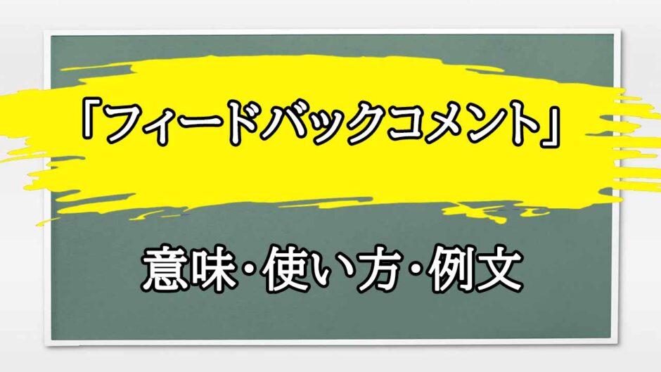 「フィードバックコメント」の例文と意味・使い方をビジネスマンが解説