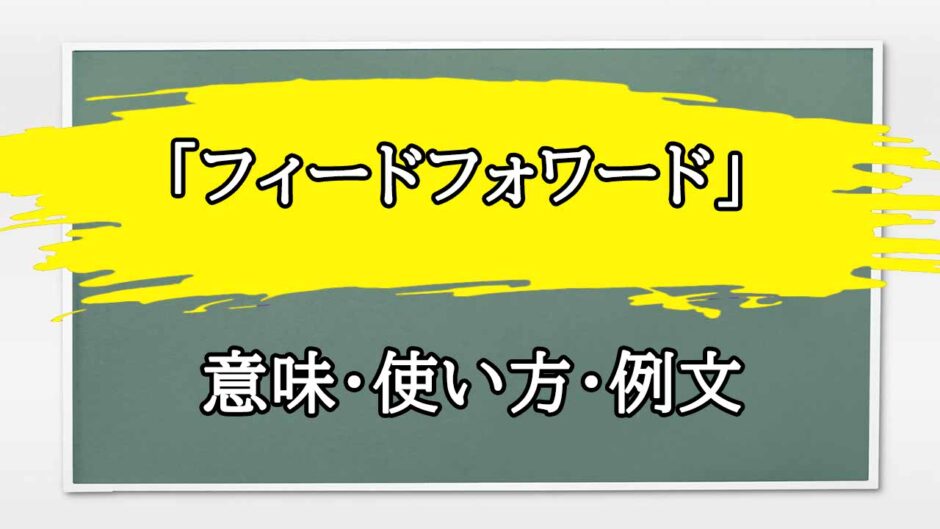 「フィードフォワード」の例文と意味・使い方をビジネスマンが解説