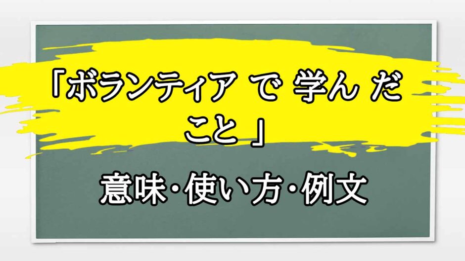 「ボランティア で 学ん だ こと 」の例文と意味・使い方をビジネスマンが解説