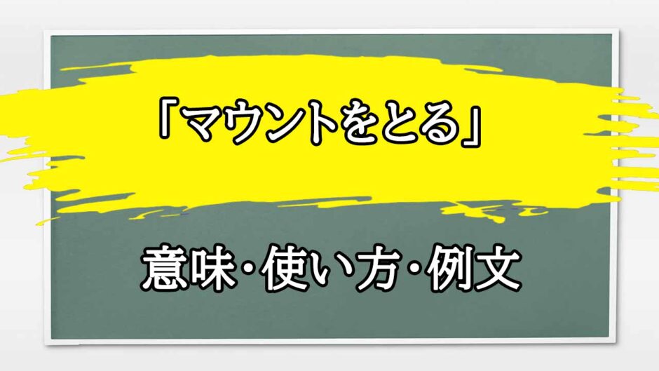 「マウントをとる」の例文と意味・使い方をビジネスマンが解説