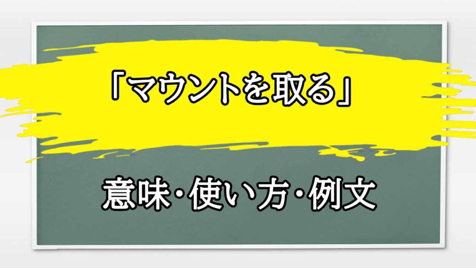 「マウントを取る」の例文と意味・使い方をビジネスマンが解説