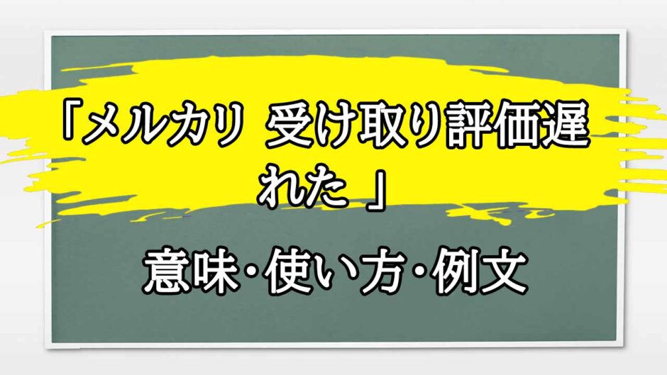 「メルカリ 受け取り評価遅れた 」の例文と意味・使い方をビジネスマンが解説