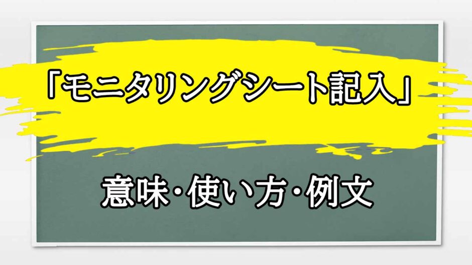 「モニタリングシート記入」の例文と意味・使い方をビジネスマンが解説