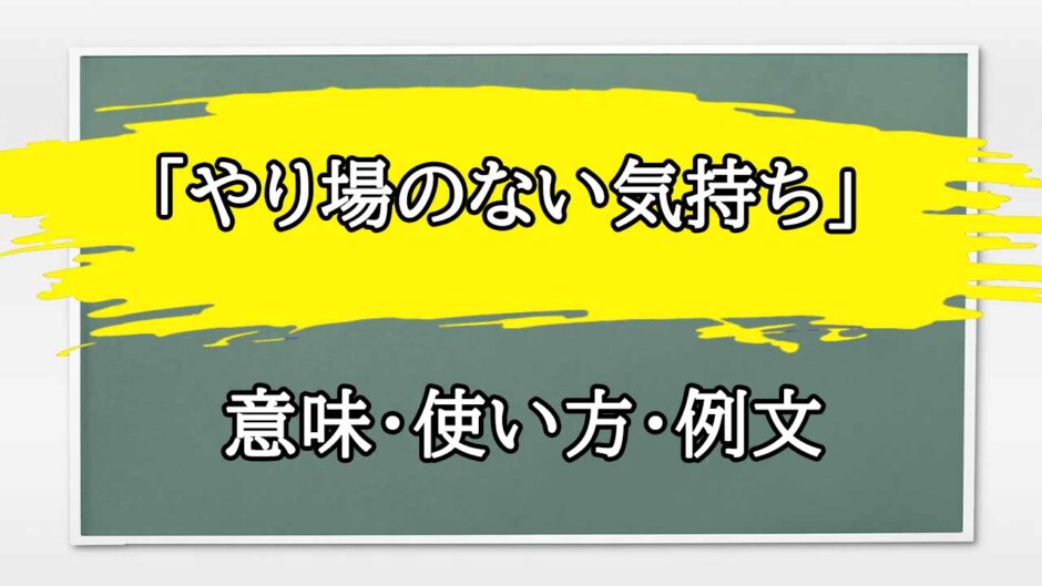 「やり場のない気持ち」の例文と意味・使い方をビジネスマンが解説