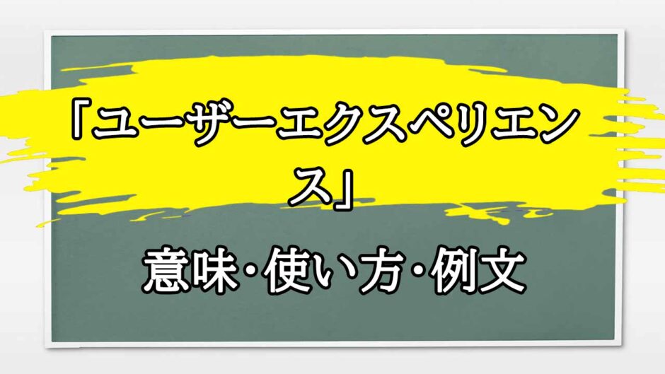 「ユーザーエクスペリエンス」の例文と意味・使い方をビジネスマンが解説