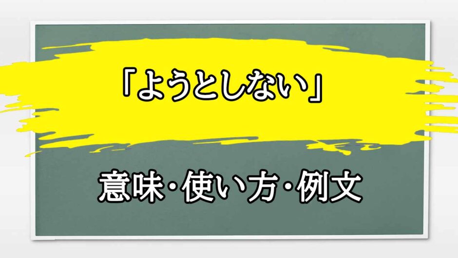 「ようとしない」の例文と意味・使い方をビジネスマンが解説