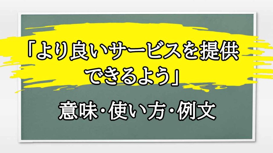 「より良いサービスを提供できるよう」の例文と意味・使い方をビジネスマンが解説