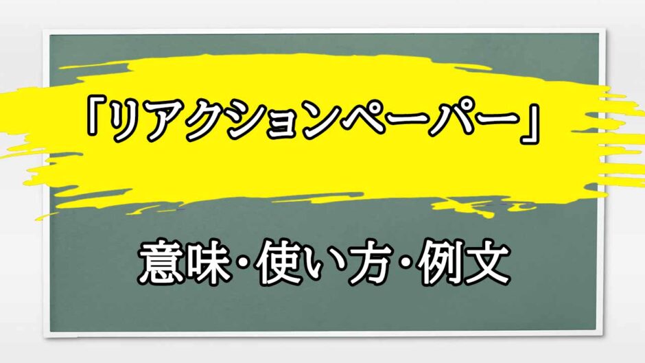 「リアクションペーパー」の例文と意味・使い方をビジネスマンが解説