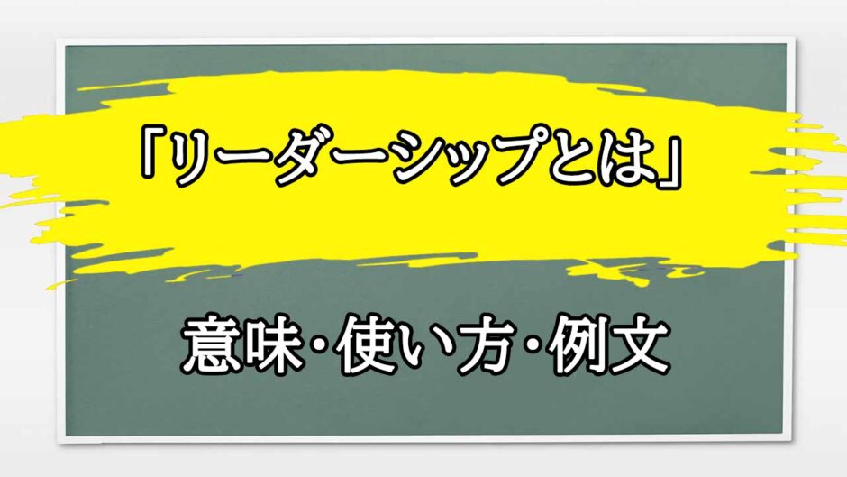 「リーダーシップとは」の例文と意味・使い方をビジネスマンが解説