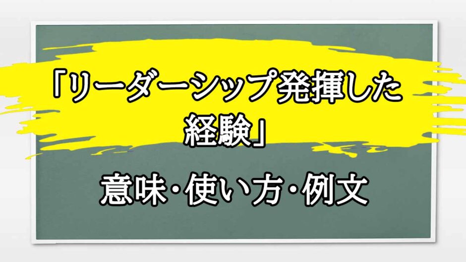 「リーダーシップ発揮した経験」の例文と意味・使い方をビジネスマンが解説
