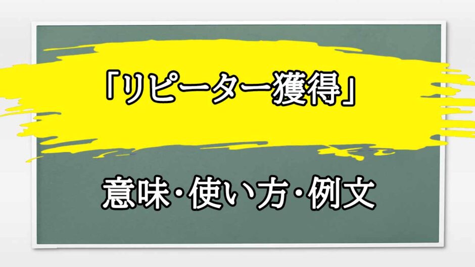 「リピーター獲得」の例文と意味・使い方をビジネスマンが解説