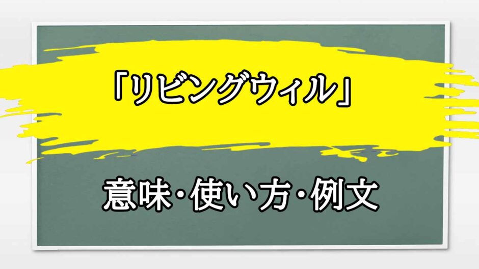 「リビングウィル」の例文と意味・使い方をビジネスマンが解説