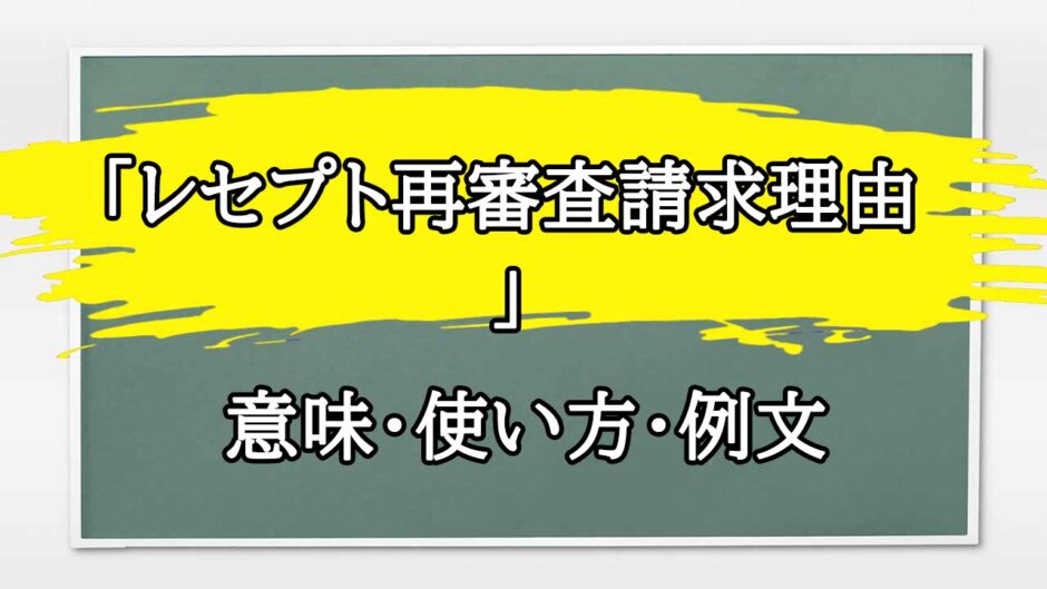 「レセプト再審査請求理由 」の例文と意味・使い方をビジネスマンが解説