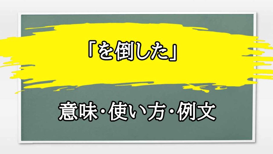 「を倒した」の例文と意味・使い方をビジネスマンが解説
