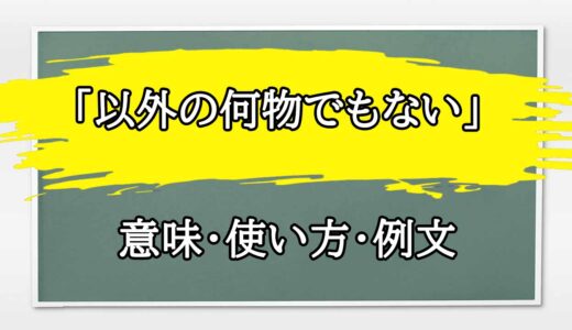 「以外の何物でもない」の例文と意味・使い方をビジネスマンが解説