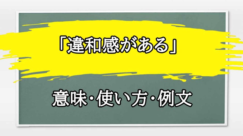 「違和感がある」の例文と意味・使い方をビジネスマンが解説