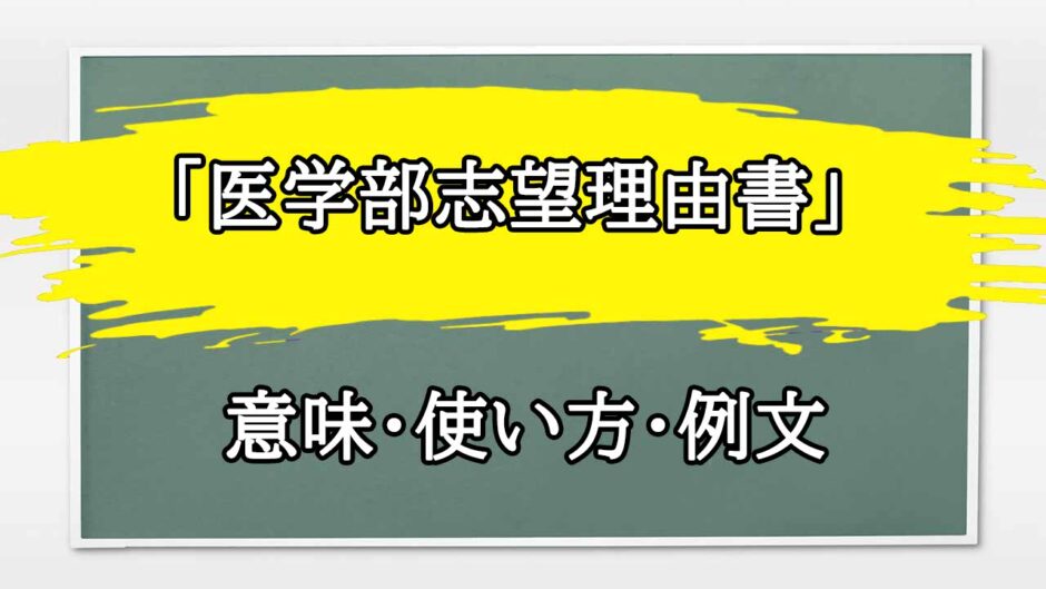 「医学部志望理由書」の例文と意味・使い方をビジネスマンが解説